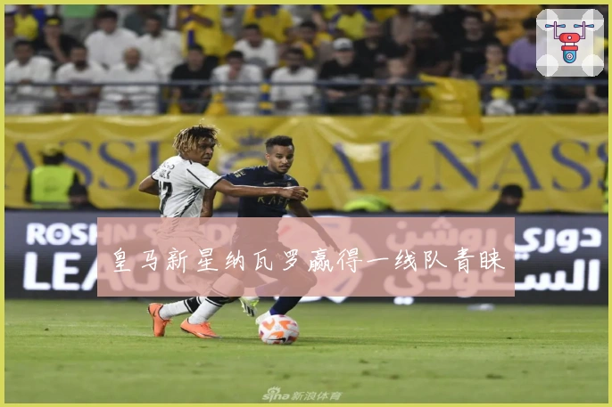 皇马新星纳瓦罗赢得一线队青睐