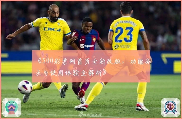 《500彩票网首页全新改版，功能亮点与使用体验全解析》