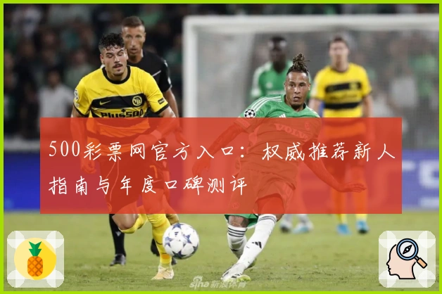 500彩票网官方入口：权威推荐新人指南与年度口碑测评