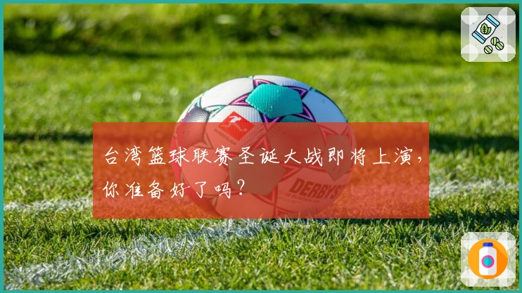 台湾篮球联赛圣诞大战即将上演,你准备好了吗?