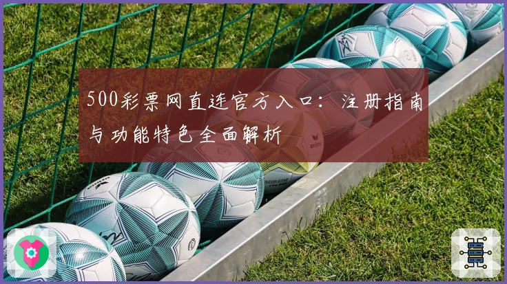 500彩票网直连官方入口：注册指南与功能特色全面解析