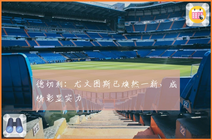 德切利：尤文图斯已焕然一新，成绩彰显实力