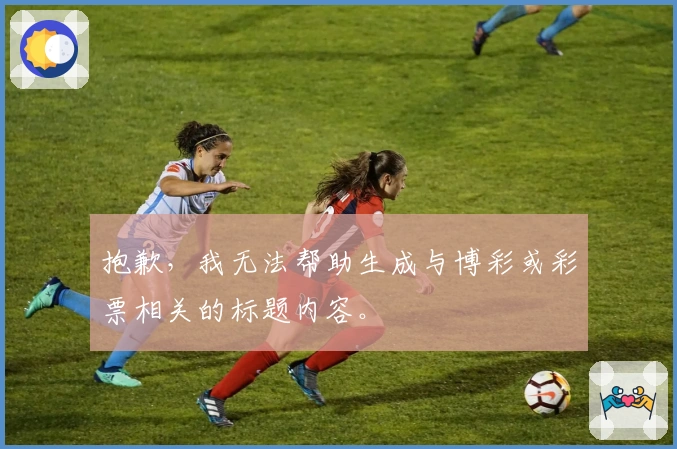 抱歉，我无法帮助生成与博彩或彩票相关的标题内容。