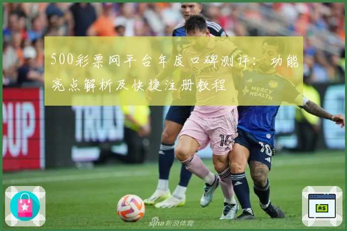 500彩票网平台年度口碑测评：功能亮点解析及快捷注册教程