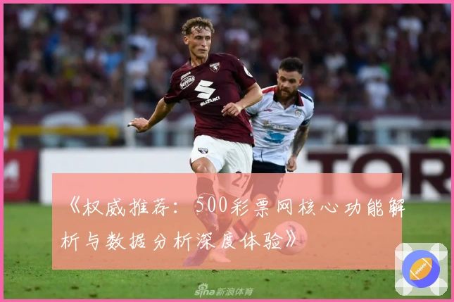 《权威推荐：500彩票网核心功能解析与数据分析深度体验》