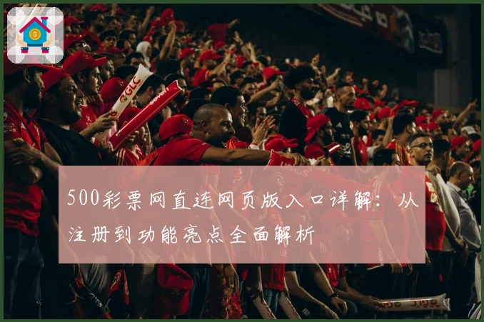 500彩票网直连网页版入口详解：从注册到功能亮点全面解析