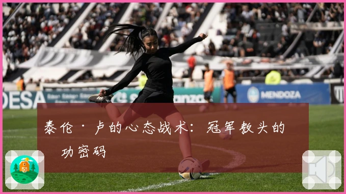 泰伦·卢的心态战术：冠军教头的成功密码