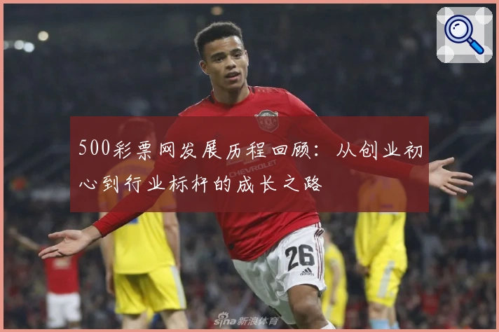 500彩票网发展历程回顾：从创业初心到行业标杆的成长之路