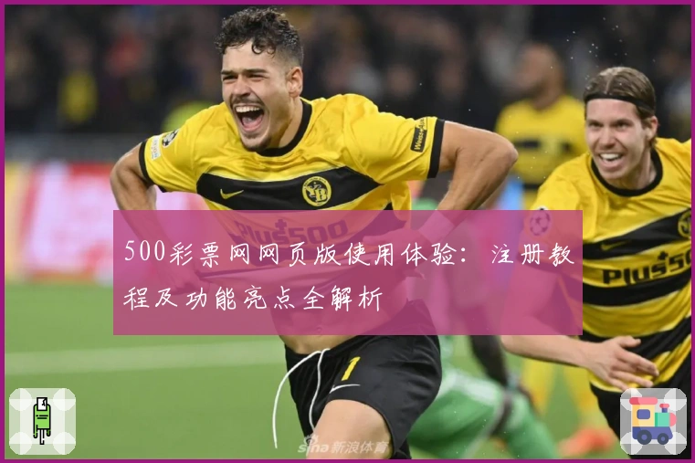 500彩票网网页版使用体验：注册教程及功能亮点全解析