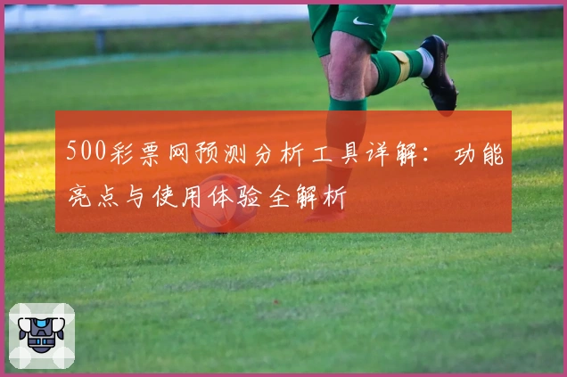 500彩票网预测分析工具详解：功能亮点与使用体验全解析