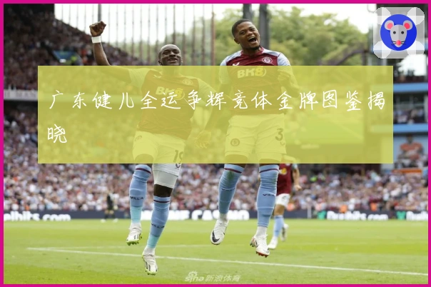 广东健儿全运争辉竞体金牌图鉴揭晓